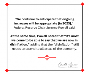 Quote graphic that reads "“We continue to anticipate that ongoing increases will be appropriate [in 2023],”  Federal Reserve Chair Jerome Powell said.

At the same time, Powell noted that “It’s most welcome to be able to say that we are now in disinflation,” adding that the “disinflation” still needs to extend to all areas of the economy."
